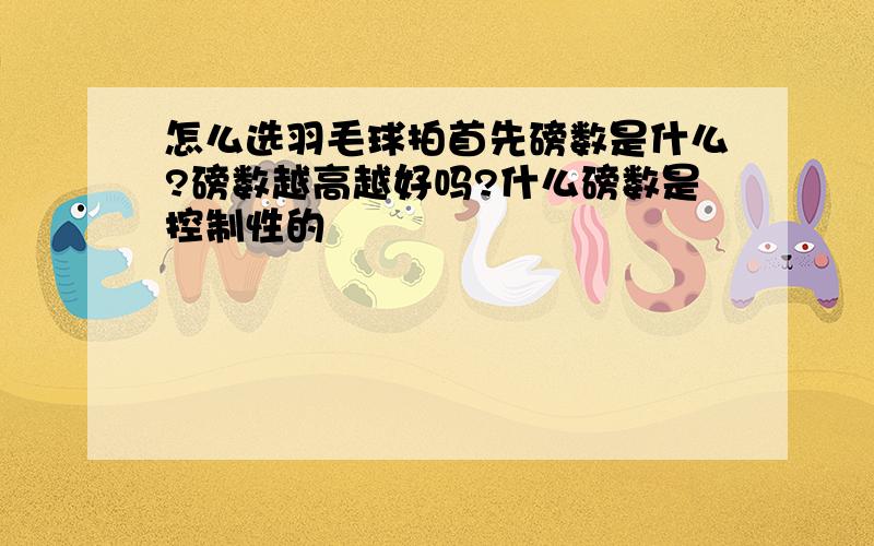 怎么选羽毛球拍首先磅数是什么?磅数越高越好吗?什么磅数是控制性的