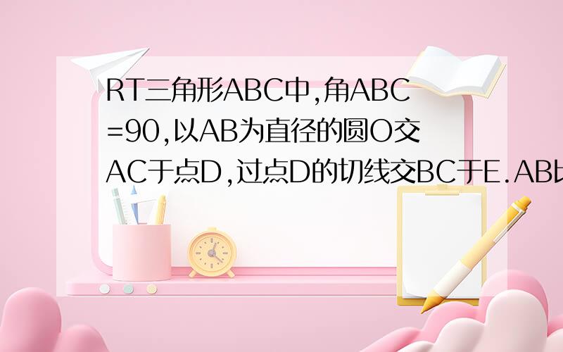 RT三角形ABC中,角ABC=90,以AB为直径的圆O交AC于点D,过点D的切线交BC于E.AB比BC是根号5比2,DE是2,求AD