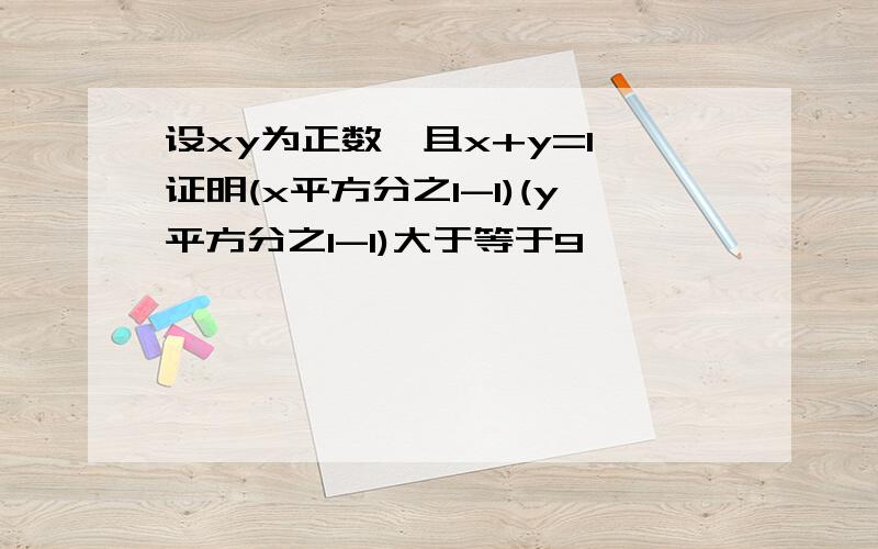 设xy为正数,且x+y=1,证明(x平方分之1-1)(y平方分之1-1)大于等于9