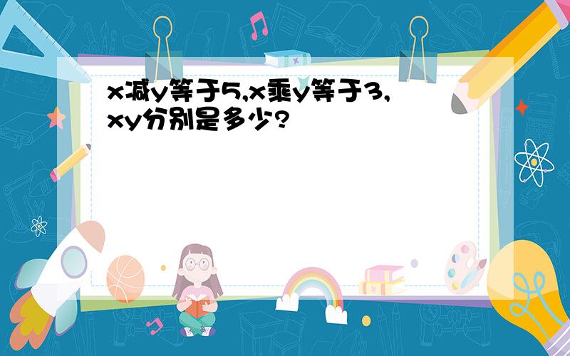 x减y等于5,x乘y等于3,xy分别是多少?