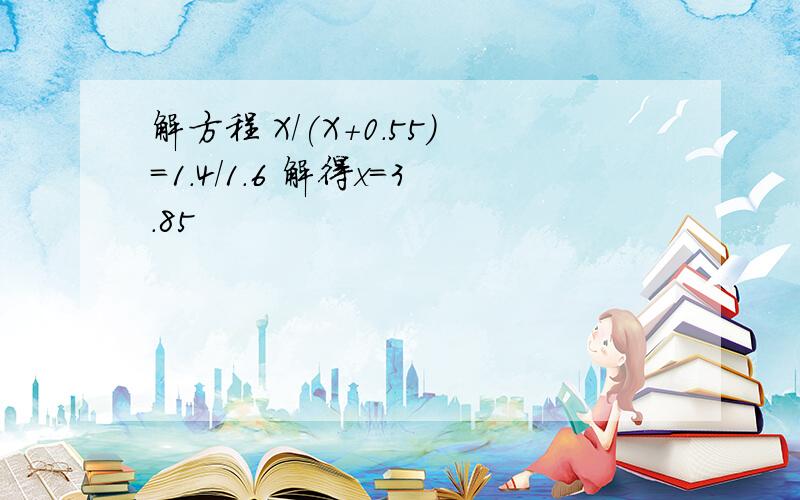 解方程 X/(X+0.55)=1.4/1.6 解得x=3.85