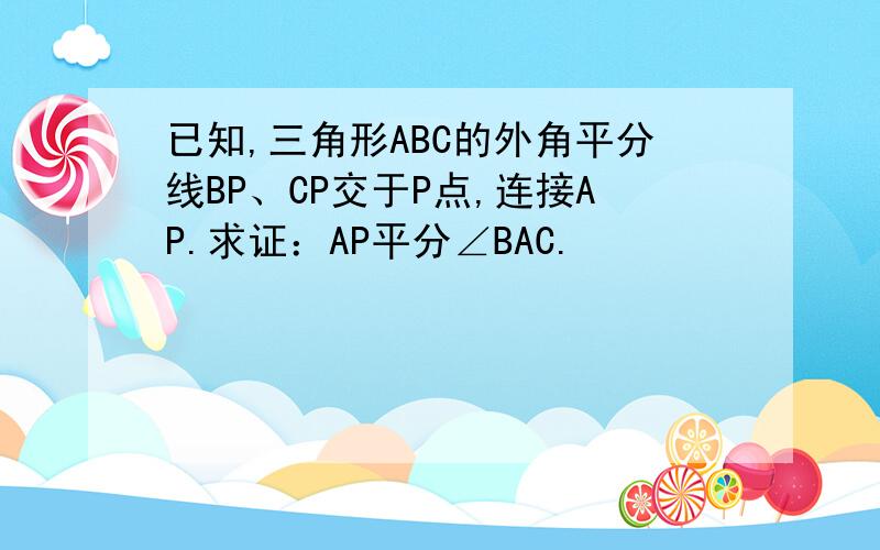 已知,三角形ABC的外角平分线BP、CP交于P点,连接AP.求证：AP平分∠BAC.