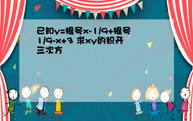 已知y=根号x-1/9+根号1/9-x+3 求xy的积开三次方