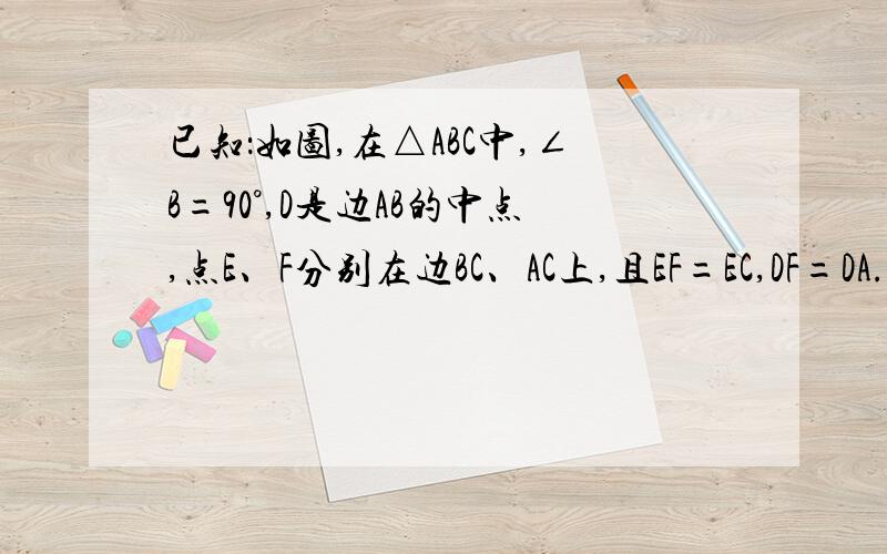 已知：如图,在△ABC中,∠B=90°,D是边AB的中点,点E、F分别在边BC、AC上,且EF=EC,DF=DA.求证：点D在∠BEF的平分线上.