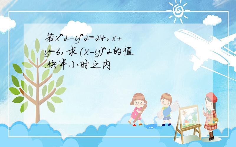 若x^2-y^2=24,x+y=6,求(x-y)^2的值.快半小时之内