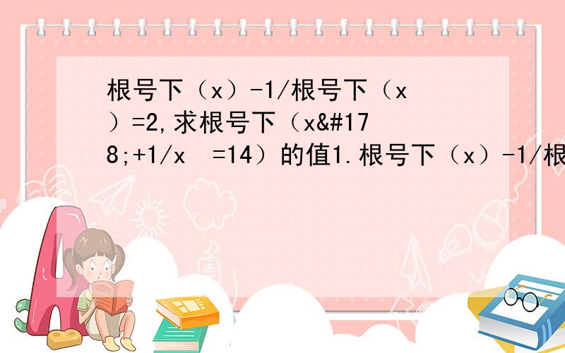 根号下（x）-1/根号下（x）=2,求根号下（x²+1/x²=14）的值1.根号下（x）-1/根号下（x）=2，求根号下（x²+1/x²=14）的值2.①计算：（7+4倍根号3）（2-根号3）²+（2+根号3）（2-根号3