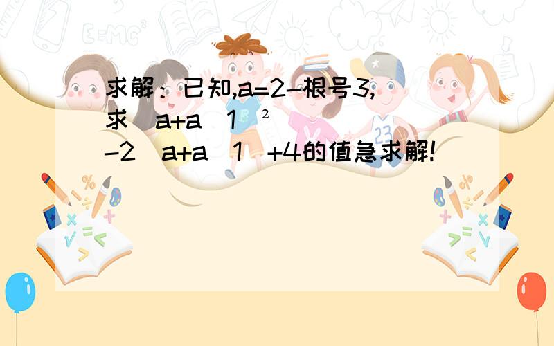 求解：已知,a=2-根号3,求（a+a\1)²-2(a+a\1)+4的值急求解!