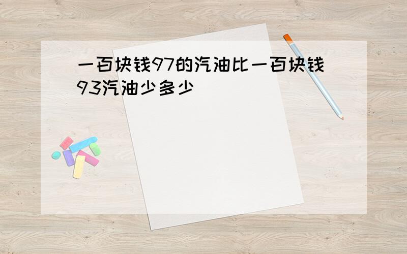 一百块钱97的汽油比一百块钱93汽油少多少