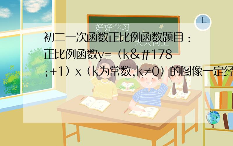 初二一次函数正比例函数题目：正比例函数y=（k²+1）x（k为常数,k≠0）的图像一定经过第几象限?（要