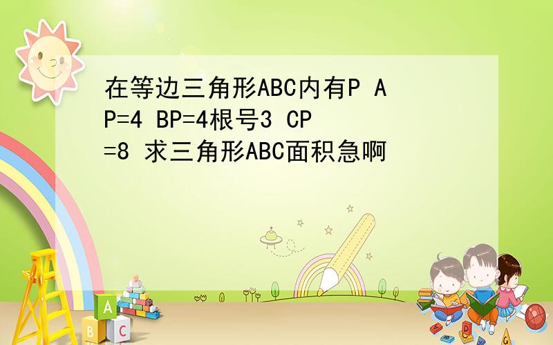 在等边三角形ABC内有P AP=4 BP=4根号3 CP=8 求三角形ABC面积急啊