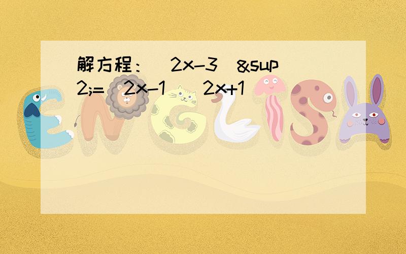 解方程：（2x-3）²=（2x-1）(2x+1)