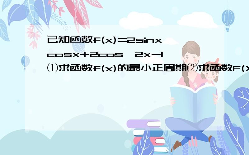 已知函数f(x)=2sinxcosx+2cos^2x-1⑴求函数f(x)的最小正周期⑵求函数F(X)的单调减区间在线等!