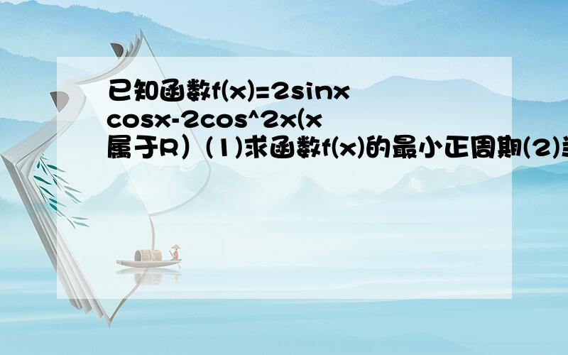 已知函数f(x)=2sinxcosx-2cos^2x(x属于R）(1)求函数f(x)的最小正周期(2)当x属于[0,2]时,求函数f(x)的取值范围