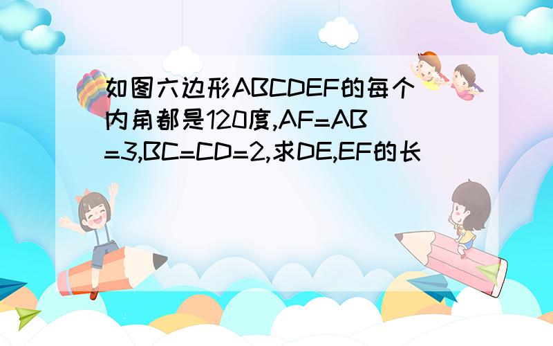 如图六边形ABCDEF的每个内角都是120度,AF=AB=3,BC=CD=2,求DE,EF的长