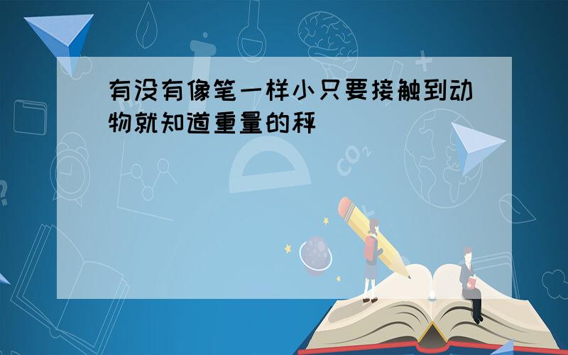 有没有像笔一样小只要接触到动物就知道重量的秤