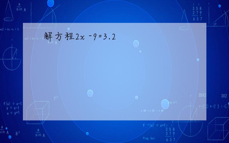 解方程2x -9=3.2