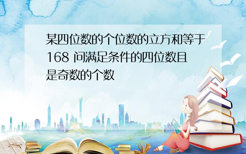 某四位数的个位数的立方和等于168 问满足条件的四位数且是奇数的个数