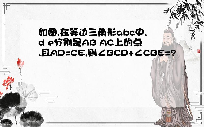 如图,在等边三角形abc中,d e分别是AB AC上的点,且AD=CE,则∠BCD+∠CBE=?