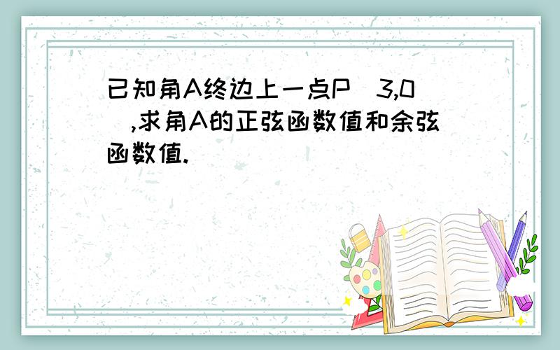 已知角A终边上一点P（3,0）,求角A的正弦函数值和余弦函数值.