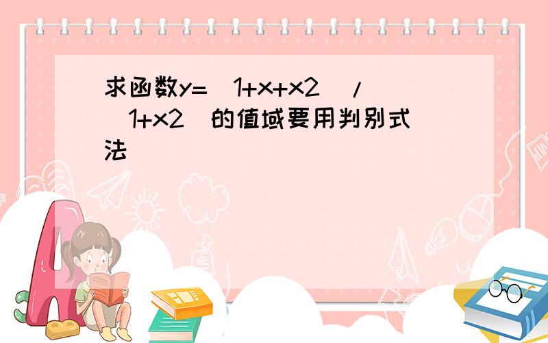 求函数y=（1+x+x2）/（1+x2）的值域要用判别式法