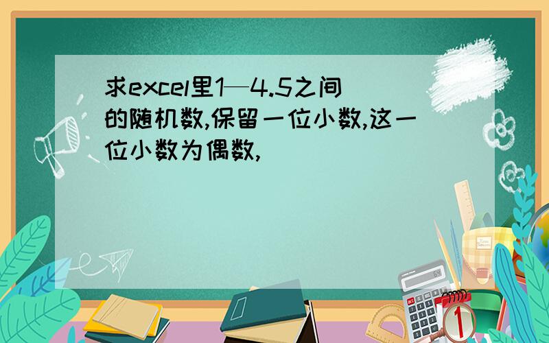 求excel里1—4.5之间的随机数,保留一位小数,这一位小数为偶数,