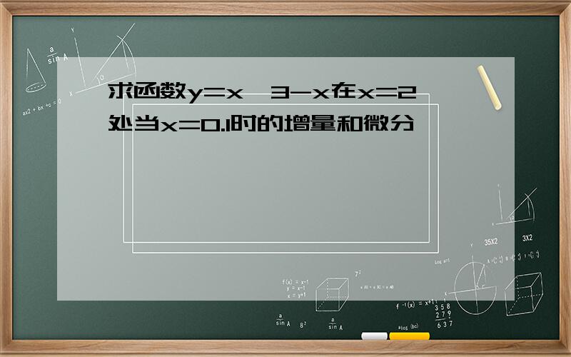 求函数y=x^3-x在x=2处当x=0.1时的增量和微分