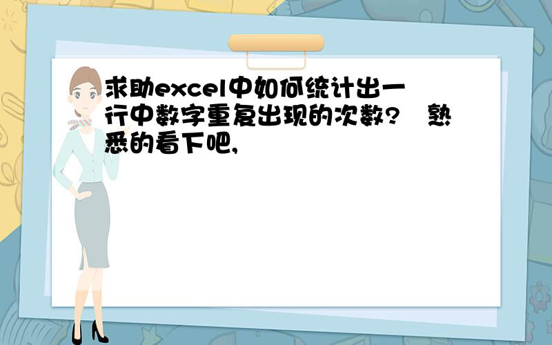 求助excel中如何统计出一行中数字重复出现的次数?　熟悉的看下吧,