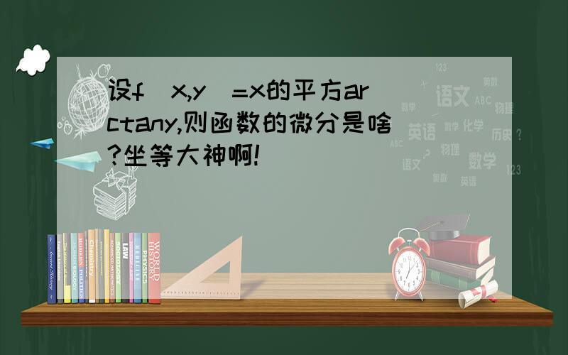 设f(x,y)=x的平方arctany,则函数的微分是啥?坐等大神啊!