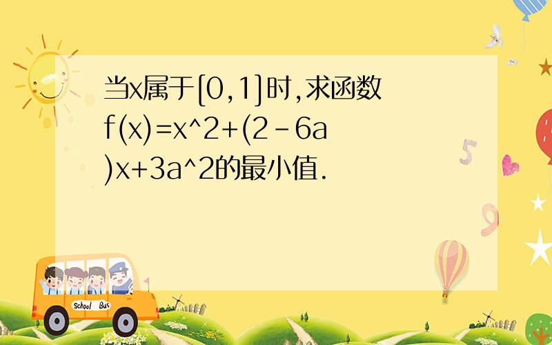 当x属于[0,1]时,求函数f(x)=x^2+(2-6a)x+3a^2的最小值.