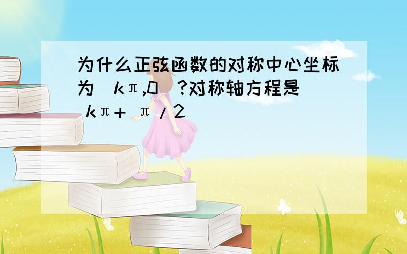 为什么正弦函数的对称中心坐标为（kπ,0）?对称轴方程是 kπ+ π/2