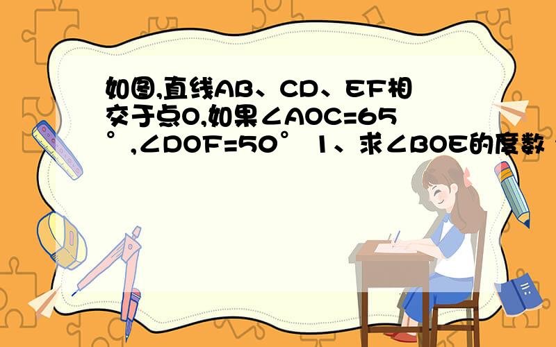 如图,直线AB、CD、EF相交于点O,如果∠AOC=65°,∠DOF=50° 1、求∠BOE的度数 2、通过计算比较∠AOF,∠AOC的角度,你发现射线OA有什么特殊性吗?