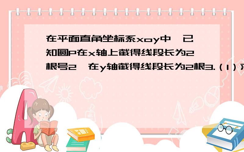 在平面直角坐标系xoy中,已知圆P在x轴上截得线段长为2根号2,在y轴截得线段长为2根3.（1）求圆心P的轨迹方程；（2）若P点到直线y=x的距离为（根号2）/2,求圆P的方程.