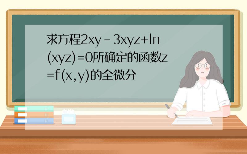 求方程2xy-3xyz+ln(xyz)=0所确定的函数z=f(x,y)的全微分