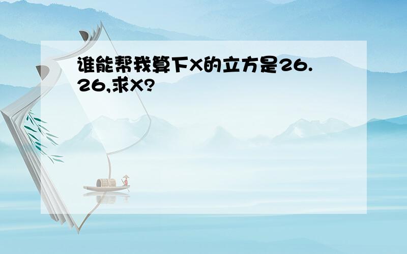 谁能帮我算下X的立方是26.26,求X?