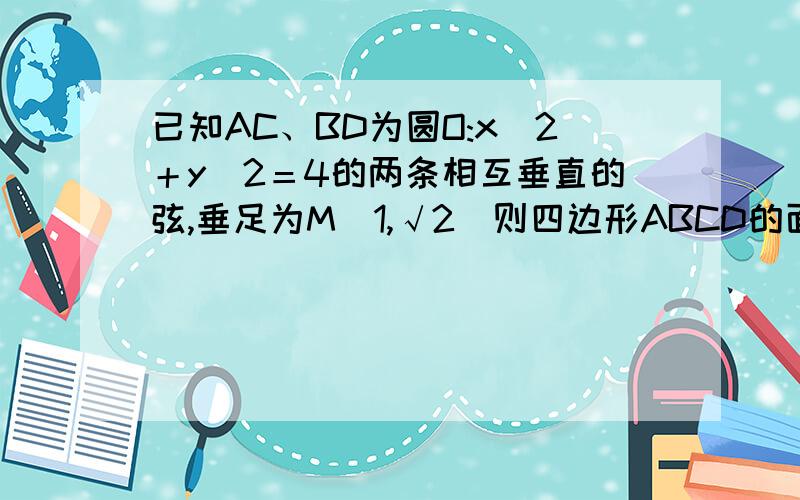 已知AC、BD为圆O:x^2＋y^2＝4的两条相互垂直的弦,垂足为M(1,√2)则四边形ABCD的面积的最大值为?