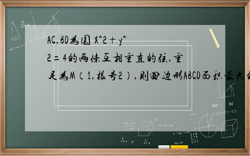 AC,BD为圆 X^2+y^2=4的两条互相垂直的弦,垂足为M（1,根号2）,则四边形ABCD面积最大的值为?