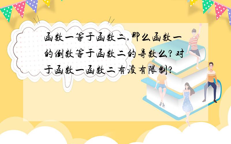 函数一等于函数二,那么函数一的倒数等于函数二的导数么?对于函数一函数二有没有限制?