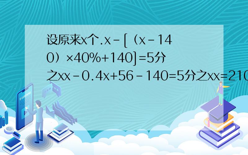 设原来x个.x-[（x-140）×40%+140]=5分之xx-0.4x+56-140=5分之xx=210答：原来有210个.你可以给我一个完整的烈士吗?