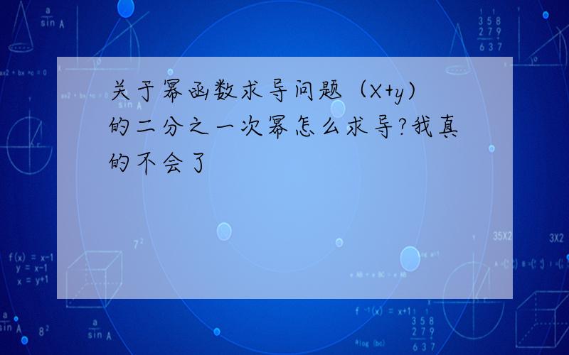 关于幂函数求导问题（X+y)的二分之一次幂怎么求导?我真的不会了