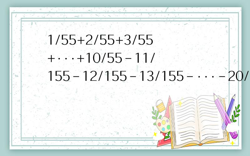 1/55+2/55+3/55+···+10/55-11/155-12/155-13/155-···-20/155=这是小学五年级暑假作业!