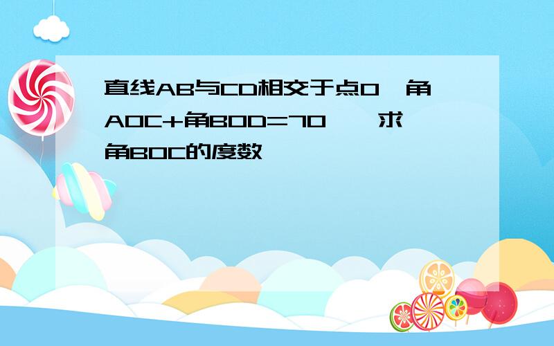 直线AB与CD相交于点O,角AOC+角BOD=70°,求角BOC的度数