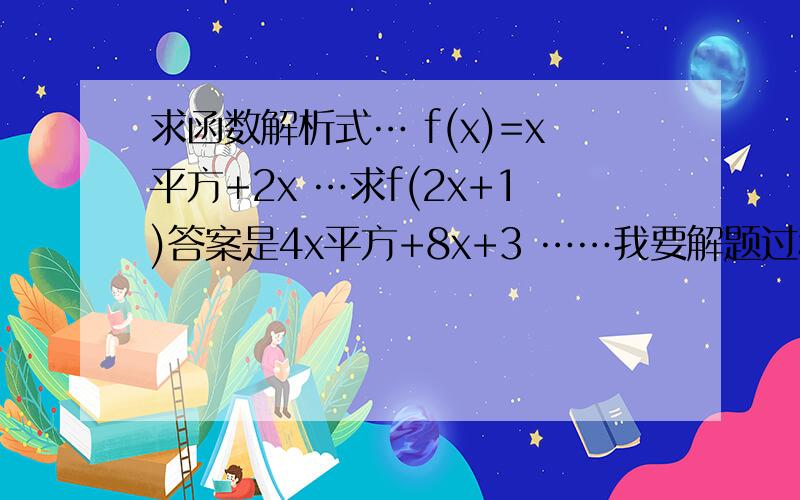 求函数解析式… f(x)=x平方+2x …求f(2x+1)答案是4x平方+8x+3 ……我要解题过程…