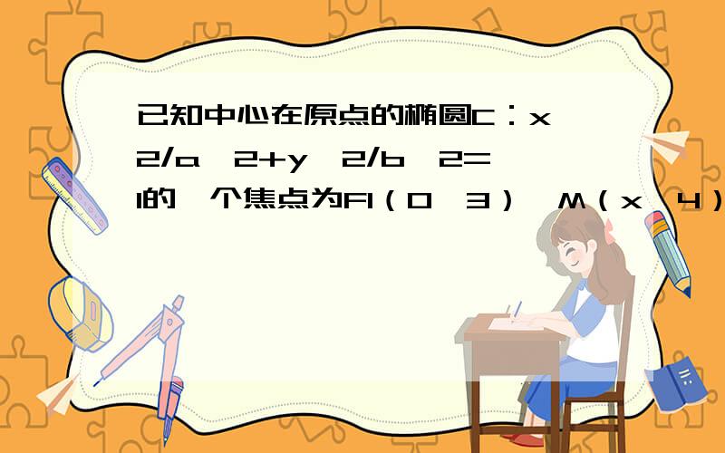 已知中心在原点的椭圆C：x^2/a^2+y^2/b^2=1的一个焦点为F1（0,3）,M（x,4）（x>0）为椭圆C上一点,三角形MOF1的面积为3/2 （1）求椭圆C的方程（2）是否存在平行于OM的直线l,使得直线l与椭圆C相交于A,