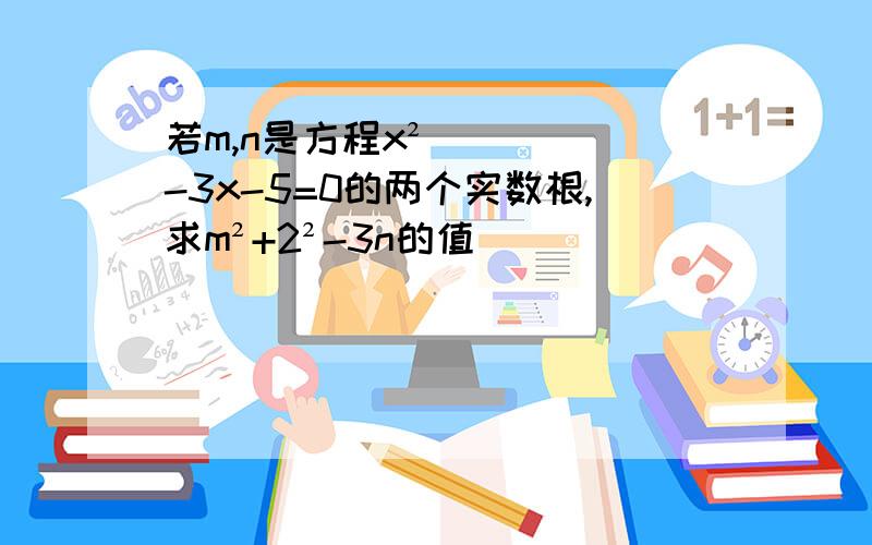 若m,n是方程x²-3x-5=0的两个实数根,求m²+2²-3n的值