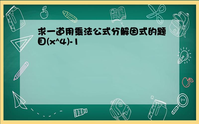 求一道用乘法公式分解因式的题目(x^4)-1