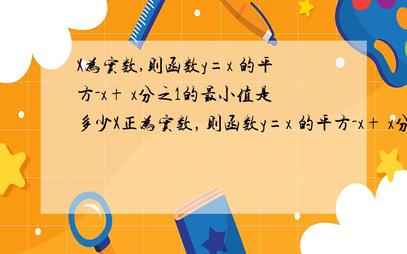 X为实数,则函数y=x 的平方-x+ x分之1的最小值是多少X正为实数，则函数y=x 的平方-x+ x分之1的最小值是多少