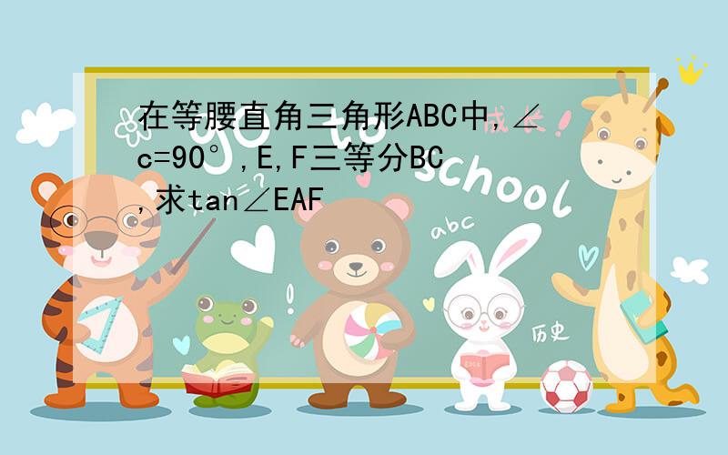 在等腰直角三角形ABC中,∠c=90°,E,F三等分BC,求tan∠EAF