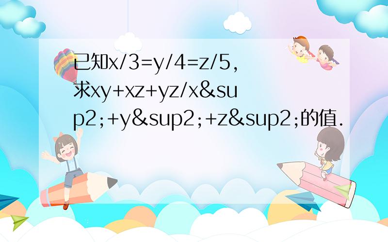 已知x/3=y/4=z/5,求xy+xz+yz/x²+y²+z²的值.