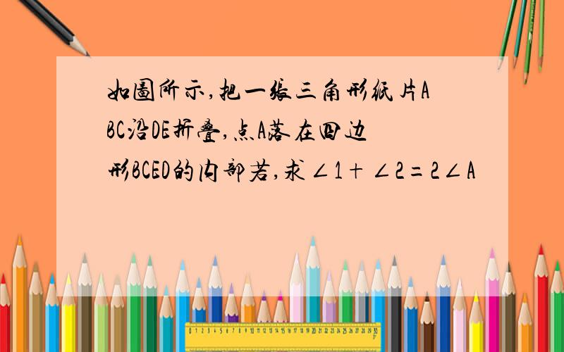 如图所示,把一张三角形纸片ABC沿DE折叠,点A落在四边形BCED的内部若,求∠1+∠2=2∠A