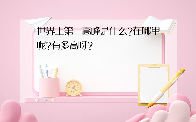 世界上第二高峰是什么?在哪里呢?有多高呀?